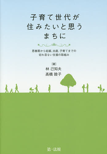 子育て世代が住みたいと思うまちに 思春期から妊娠、出産、子育てまでの切れ目ない支援の取組み／林己知夫／高橋睦子【1000円以上送料無料】