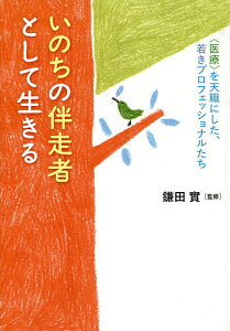 いのちの伴走者として生きる 〈医療〉を天職にした、若きプロフェッショナルたち／鎌田實／武井義親／協力山岸紀子【1000円以上送料無料】