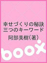 【送料無料】幸せづくりの秘訣 三つのキーワード／阿部美樹