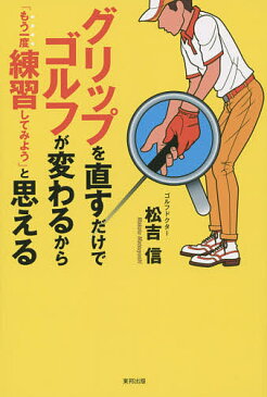 グリップを直すだけでゴルフが変わるから「もう一度練習してみよう」と思える　The　Bible　of　golf　progress　dealing　with　a　grip／松吉信【1000円以上送料無料】