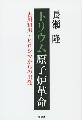 【送料無料】トリウム原子炉革命 古川和男・ヒロシマからの出発／長瀬隆
