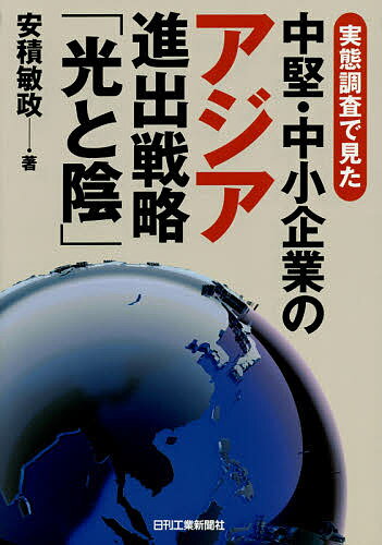 【送料無料】実態調査で見た中堅・中小企業のアジア進出戦略「光と陰」／安積敏政