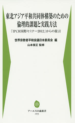 東北アジア平和共同体構築のための倫理的課題と実践方法 「IPCR国際セミナー2012」からの提言／韓国社会法人宗教平和国際事業団／世界宗教者平和会議日本委員会／山本俊正【1000円以上送料無料】