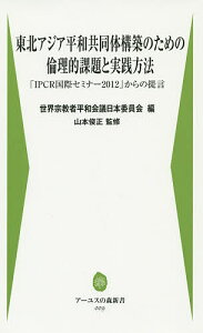 東北アジア平和共同体構築のための倫理的課題と実践方法 「IPCR国際セミナー2012」からの提言／韓国社会法人宗教平和国際事業団／世界宗教者平和会議日本委員会／山本俊正【1000円以上送料無料】