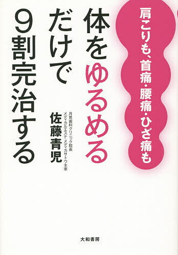 体をゆるめるだけで9割完治する　肩こりも、首痛・腰痛・ひざ痛も／佐藤青児【1000円以上送料無料】