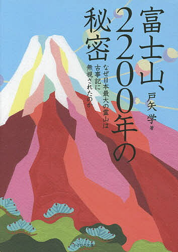 【最大10万Pt当たる！注文5千円以上&エントリー要 9/20~30限定】富士山、2200年の秘密 なぜ日本最大の霊山は古事記に無視されたのか／戸矢学