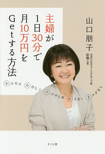 主婦が1日30分で月10万円をGetする方法 かんたん たのしく つづけられ むりなく リスクなし／山口朋子