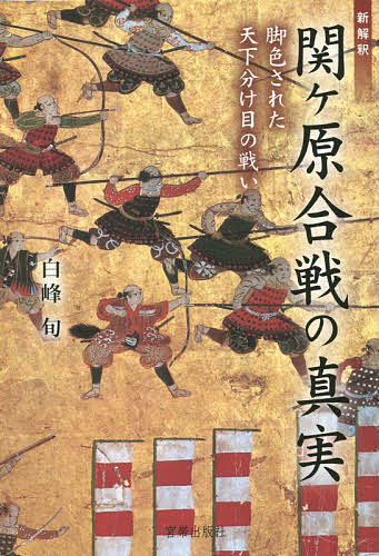 新解釈関ケ原合戦の真実 脚色された天下分け目の戦い／白峰旬【1000円以上送料無料】