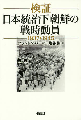 【送料無料】検証日本統治下朝鮮の戦時動員 1937-1945／ブランドン・パーマー／塩谷紘