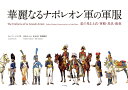 華麗なるナポレオン軍の軍服 絵で見る上衣・軍帽・馬具・配色/リュシアン・ルスロ/辻元よしふみ/翻訳辻元玲子【1000円以上送料無料】