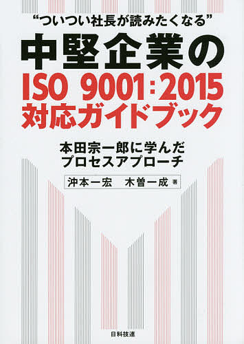 中堅企業のISO9001:2015対応ガイドブック ついつい社長が読みたくなる 本田宗一郎に学んだプロセスアプローチ／沖本一宏／木曽一成【1000円以上送料無料】