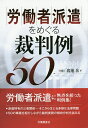 労働者派遣をめぐる裁判例50／渡邊岳【1000円以上送料無料】