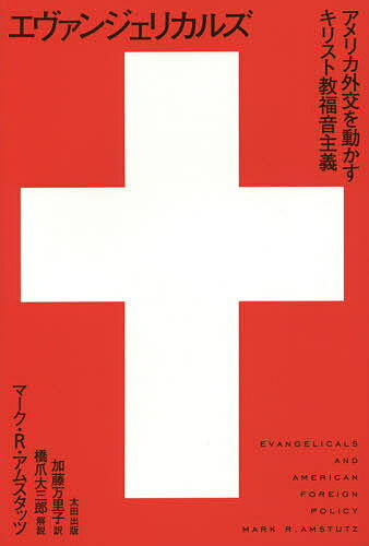 エヴァンジェリカルズ アメリカ外交を動かすキリスト教福音主義／マーク・R・アムスタッツ／加藤万里子【1000円以上送料無料】