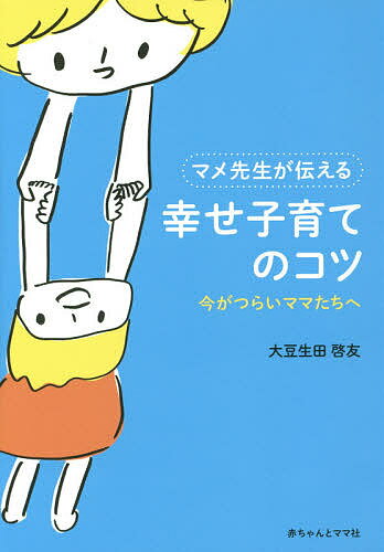 【送料無料】マメ先生が伝える幸せ子育てのコツ 今がつらいママたちへ／大豆生田啓友