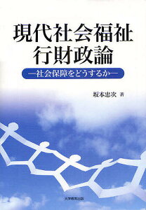 現代社会福祉行財政論-社会保障をどうする/坂本忠次【1000円以上送料無料】