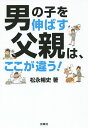 楽天bookfan 2号店 楽天市場店男の子を伸ばす父親は、ここが違う!／松永暢史【1000円以上送料無料】