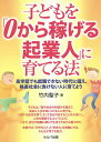 子どもを「0から稼げる起業人」に育てる法 高学歴でも就職できない時代に備え、格差社会に負けない人に育てよう/竹内聖子【1000円以上送料無料】