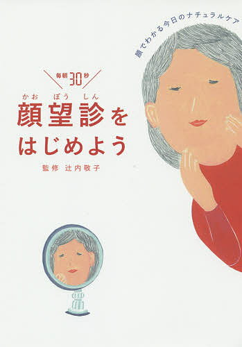 【送料無料】顔望診をはじめよう 顔でわかる今日のナチュラルケア 毎朝30秒／辻内敬子