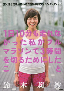 1日10分も走れなかった私がフルマラソンで3時間を切るためにしたこと 驚くほど走りが変わる!超効率的ランニング・メソッド／鈴木莉紗／平塚潤【1000円以上送料無料】