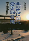 北の空に翔べ蒼き闘将達 松前藩開祖武田信廣とその一族／久末知樹【1000円以上送料無料】