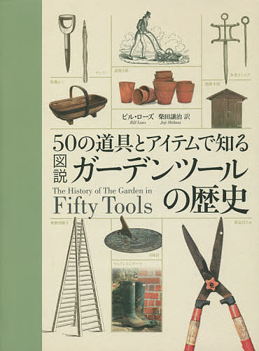 【送料無料】50の道具とアイテムで知る図説ガーデンツールの歴史／ビル・ローズ／柴田譲治