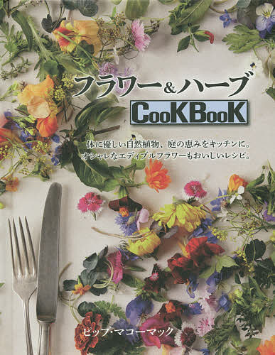 フラワー&ハーブCooKBooK 体に優しい自然植物 庭の恵みをキッチンに オシャレなエディブルフラワーもおいしいレシピ ／ピップ・マコーマック／宮田攝子【1000円以上送料無料】