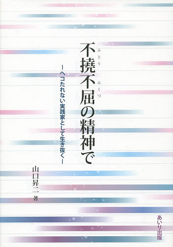 【送料無料】不撓不屈の精神で ヘコたれない実践家として生き抜く／山口昇二