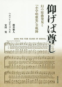仰げば尊し 幻の原曲発見と『小学唱歌集』全軌跡/櫻井雅人/ヘルマン・ゴチェフスキ/安田寛【1000円以上送料無料】