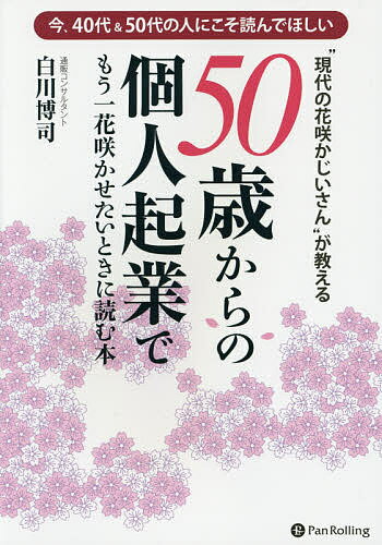 【送料無料】“現代の花咲かじいさん”が教える50歳からの個人起業でもう一花咲かせたいときに読む本 今、40代&50代の人にこそ読んでほしい/白川博司