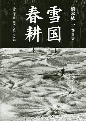 雪国春耕 越後松之山昭和の山村の記録 橋本紘二写真集／橋本紘二【1000円以上送料無料】