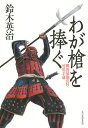 わが槍を捧ぐ 戦国最強の侍・可児才蔵／鈴木英治【1000円以上送料無料】