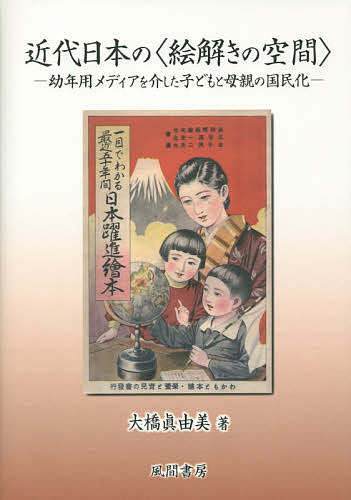 近代日本の〈絵解きの空間〉 幼年用メディアを介した子どもと母親の国民化／大橋眞由美【1000円以上送料無料】