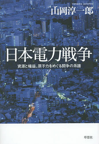 日本電力戦争 資源と権益、原子力をめぐる闘争の系譜／山岡淳一郎【1000円以上送料無料】