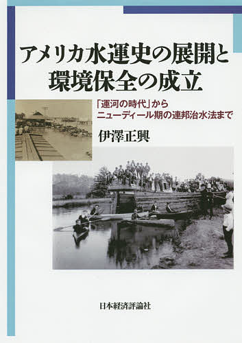 アメリカ水運史の展開と環境保全の成立 「運河の時代」からニューディール期の連邦治水法まで／伊澤正興【1000円以上送料無料】