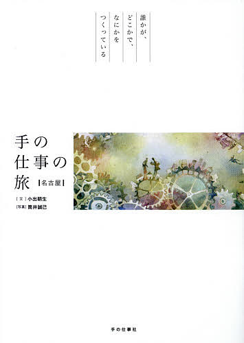 手の仕事の旅 名古屋 誰かが、どこかで、なにかをつくっている／小出朝生／旅行【1000円以上送料無料】