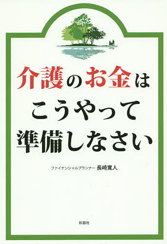 【送料無料】介護のお金はこうやって準備しなさい／長崎寛人