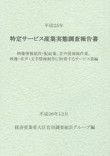 特定サービス産業実態調査報告書 映像情報制作・配給業、音声情報制作業、映像・音声・文字情報制作に附帯するサービス業編平成25年／経済産業省大臣官房調査統計グループ【1000円以上送料無料】