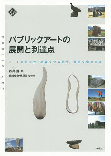 【送料無料】パブリックアートの展開と到達点 アートの公共性・地域文化の再生・芸術文化の未来／松尾豊