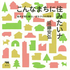 こんなまちに住みたいナ 絵本が育む暮らし・まちづくりの発想/延藤安弘【1000円以上送料無料】