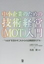 中小企業のための技術経営〈MOT〉入門 “つよみ”を活かすこれからの企業経営モデル／立命館大学大学院テクノロジー マネジメント研究科／名取隆【1000円以上送料無料】