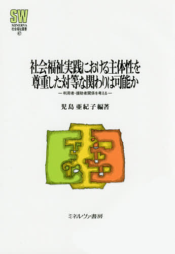 【送料無料】社会福祉実践における主体性を尊重した対等な関わりは可能か 利用者-援助者関係を考える／児島亜紀子