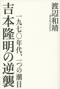 吉本隆明の逆襲 一九七〇年代、一つの潮目／渡辺和靖【1000円以上送料無料】