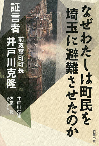 なぜわたしは町民を埼玉に避難させたのか 証言者前双葉町町長井戸川克隆／井戸川克隆【1000円以上送料無料】