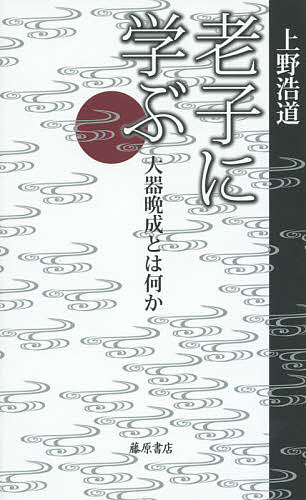 老子に学ぶ 大器晩成とは何か／上野浩道【1000円以上送料無料】
