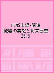 HEMS市場・関連機器の実態と将来展望 2015／スマートデバイスグループ【1000円以上送料無料】
