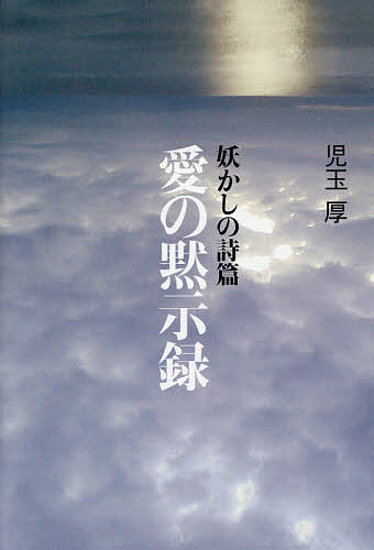 妖かしの詩篇愛の黙示録 二〇六六年六月、消えて行く者たちの記録 LOVE MINUS ZERO／児玉厚【1000円以上送料無料】