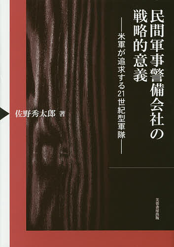 【送料無料】民間軍事警備会社の戦略的意義 米軍が追求する21世紀型軍隊／佐野秀太郎
