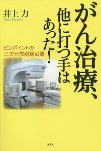 がん治療、他に打つ手はあった! ピンポイントの三次元放射線治療／井上力【1000円以上送料無料】