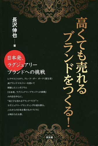 高くても売れるブランドをつくる！　日本発、ラグジュアリーブランドへの挑戦／長沢伸也【1000円以上送料無料】