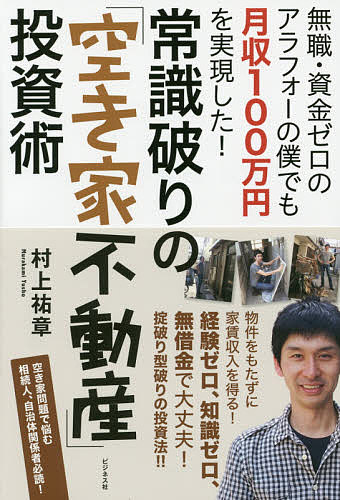 常識破りの「空き家不動産」投資術 無職・資金ゼロのアラフォーの僕でも月収100万円を実現した!／村上祐章【1000円以…